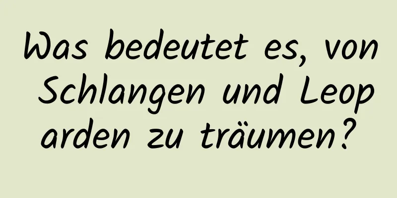 Was bedeutet es, von Schlangen und Leoparden zu träumen?