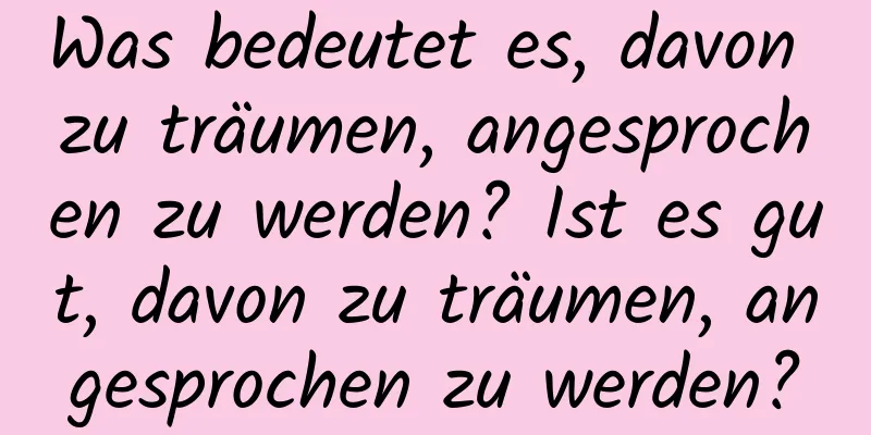 Was bedeutet es, davon zu träumen, angesprochen zu werden? Ist es gut, davon zu träumen, angesprochen zu werden?
