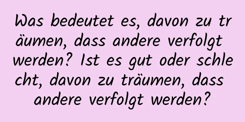 Was bedeutet es, davon zu träumen, dass andere verfolgt werden? Ist es gut oder schlecht, davon zu träumen, dass andere verfolgt werden?