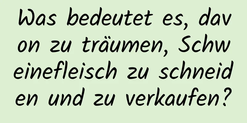 Was bedeutet es, davon zu träumen, Schweinefleisch zu schneiden und zu verkaufen?