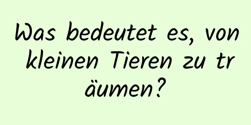 Was bedeutet es, von kleinen Tieren zu träumen?