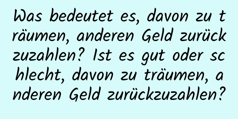 Was bedeutet es, davon zu träumen, anderen Geld zurückzuzahlen? Ist es gut oder schlecht, davon zu träumen, anderen Geld zurückzuzahlen?