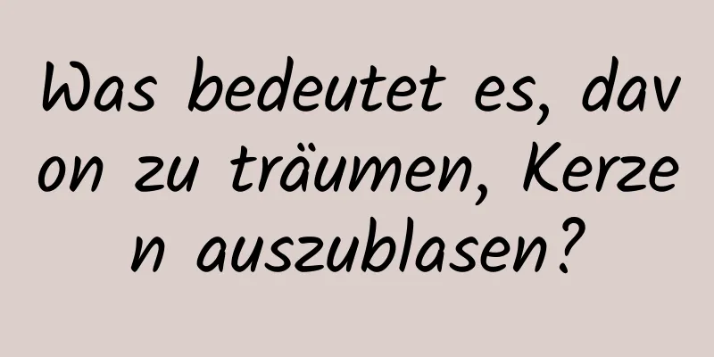 Was bedeutet es, davon zu träumen, Kerzen auszublasen?