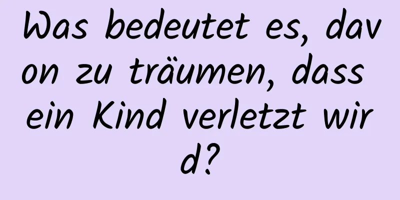 Was bedeutet es, davon zu träumen, dass ein Kind verletzt wird?