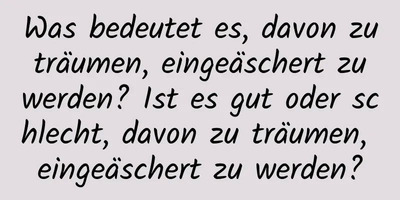 Was bedeutet es, davon zu träumen, eingeäschert zu werden? Ist es gut oder schlecht, davon zu träumen, eingeäschert zu werden?