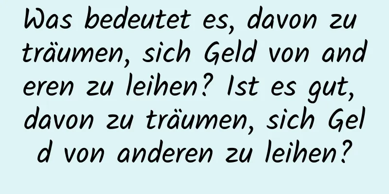 Was bedeutet es, davon zu träumen, sich Geld von anderen zu leihen? Ist es gut, davon zu träumen, sich Geld von anderen zu leihen?