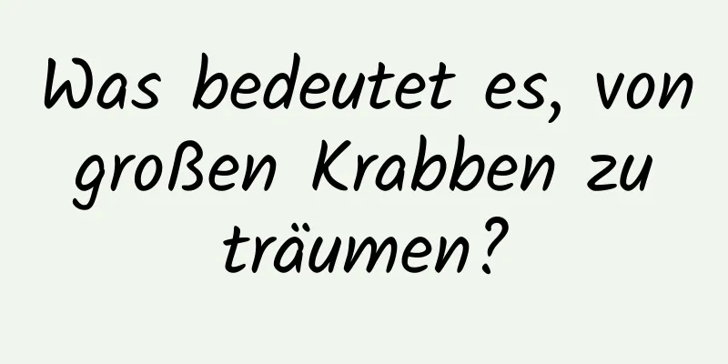 Was bedeutet es, von großen Krabben zu träumen?