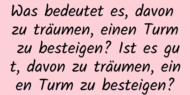Was bedeutet es, davon zu träumen, einen Turm zu besteigen? Ist es gut, davon zu träumen, einen Turm zu besteigen?