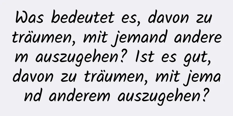 Was bedeutet es, davon zu träumen, mit jemand anderem auszugehen? Ist es gut, davon zu träumen, mit jemand anderem auszugehen?