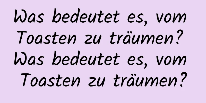Was bedeutet es, vom Toasten zu träumen? Was bedeutet es, vom Toasten zu träumen?