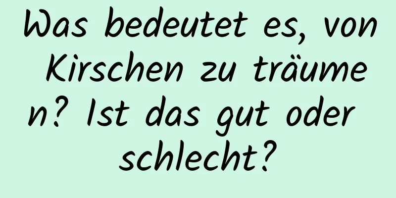 Was bedeutet es, von Kirschen zu träumen? Ist das gut oder schlecht?