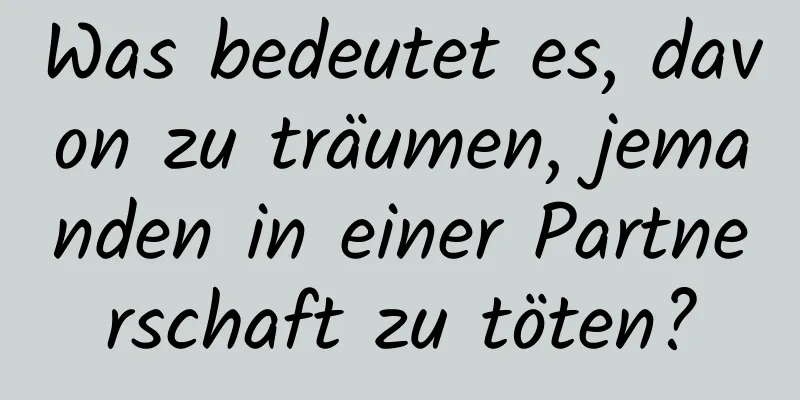 Was bedeutet es, davon zu träumen, jemanden in einer Partnerschaft zu töten?