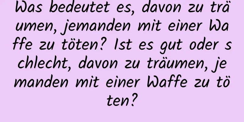 Was bedeutet es, davon zu träumen, jemanden mit einer Waffe zu töten? Ist es gut oder schlecht, davon zu träumen, jemanden mit einer Waffe zu töten?