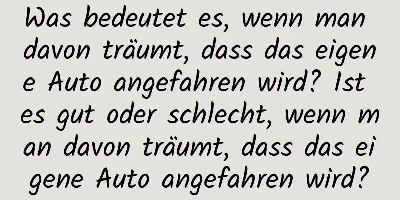 Was bedeutet es, wenn man davon träumt, dass das eigene Auto angefahren wird? Ist es gut oder schlecht, wenn man davon träumt, dass das eigene Auto angefahren wird?