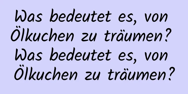 Was bedeutet es, von Ölkuchen zu träumen? Was bedeutet es, von Ölkuchen zu träumen?