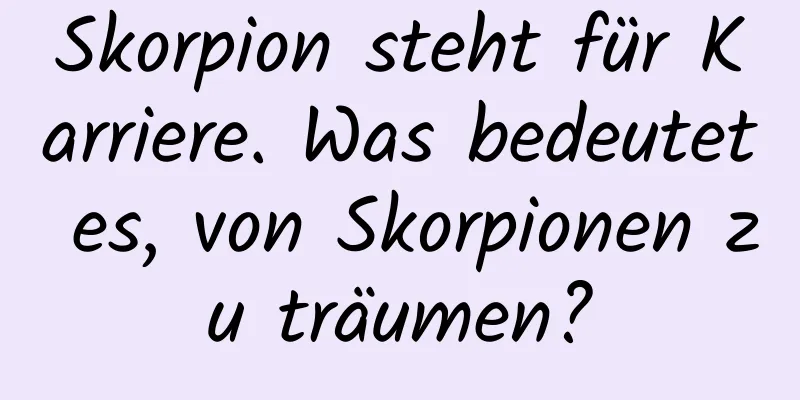 Skorpion steht für Karriere. Was bedeutet es, von Skorpionen zu träumen?