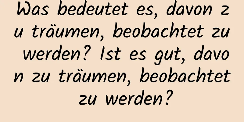 Was bedeutet es, davon zu träumen, beobachtet zu werden? Ist es gut, davon zu träumen, beobachtet zu werden?