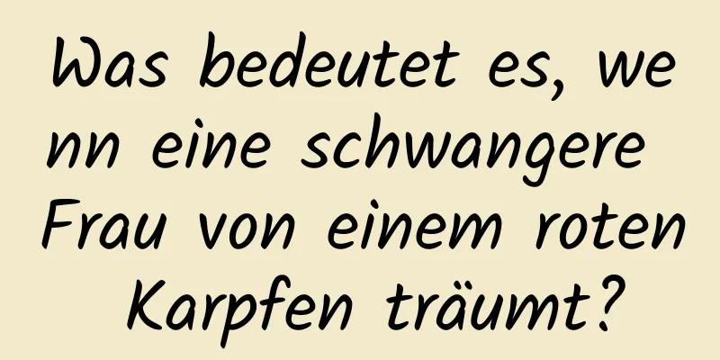 Was bedeutet es, wenn eine schwangere Frau von einem roten Karpfen träumt?