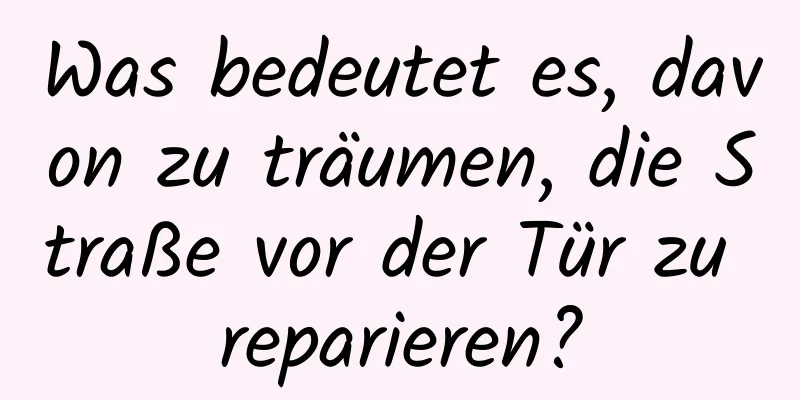 Was bedeutet es, davon zu träumen, die Straße vor der Tür zu reparieren?