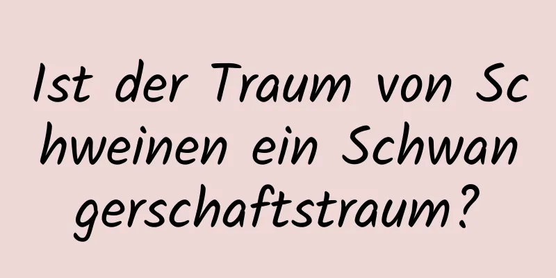 Ist der Traum von Schweinen ein Schwangerschaftstraum?