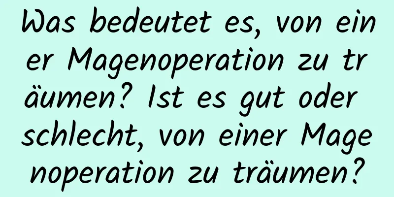 Was bedeutet es, von einer Magenoperation zu träumen? Ist es gut oder schlecht, von einer Magenoperation zu träumen?
