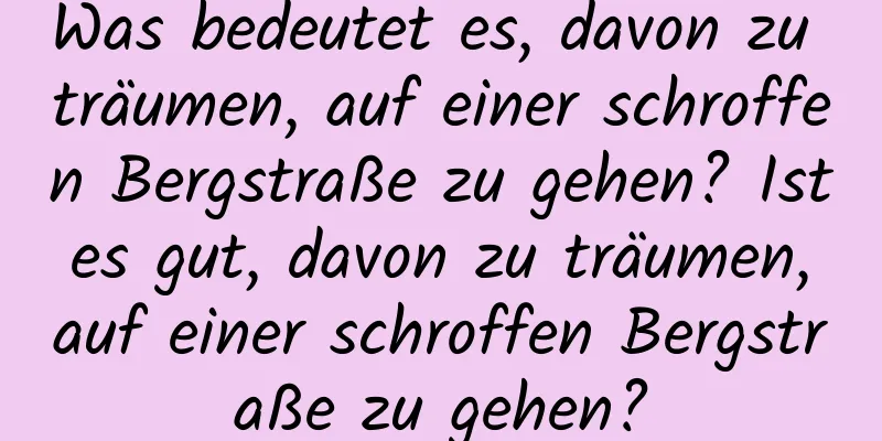 Was bedeutet es, davon zu träumen, auf einer schroffen Bergstraße zu gehen? Ist es gut, davon zu träumen, auf einer schroffen Bergstraße zu gehen?