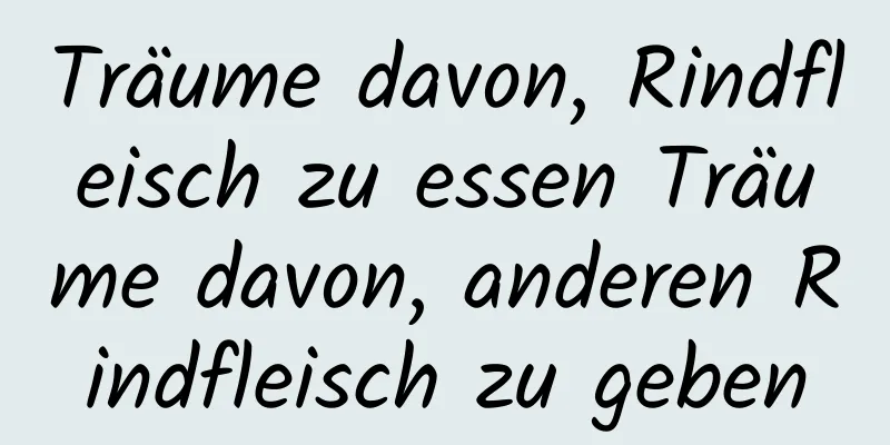 Träume davon, Rindfleisch zu essen Träume davon, anderen Rindfleisch zu geben