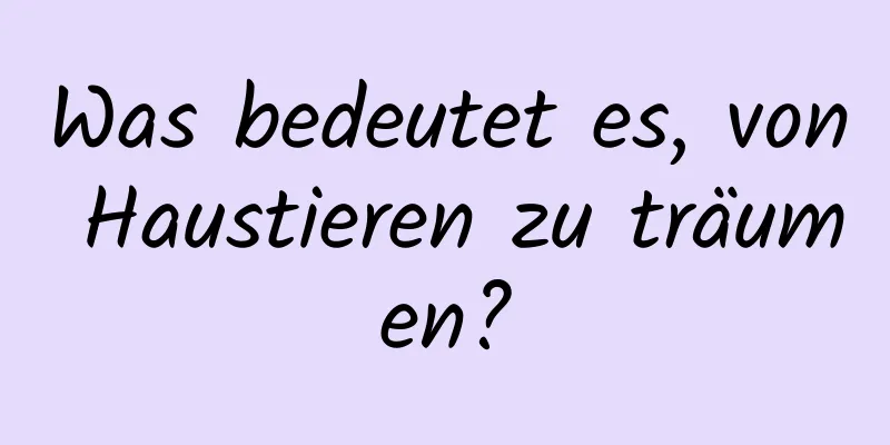 Was bedeutet es, von Haustieren zu träumen?