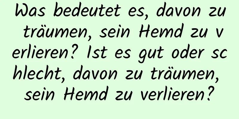 Was bedeutet es, davon zu träumen, sein Hemd zu verlieren? Ist es gut oder schlecht, davon zu träumen, sein Hemd zu verlieren?