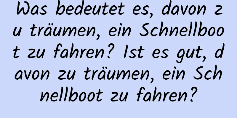 Was bedeutet es, davon zu träumen, ein Schnellboot zu fahren? Ist es gut, davon zu träumen, ein Schnellboot zu fahren?