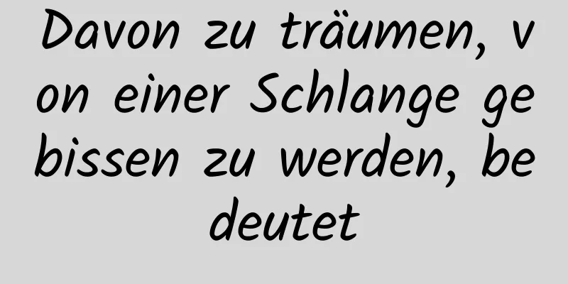 Davon zu träumen, von einer Schlange gebissen zu werden, bedeutet