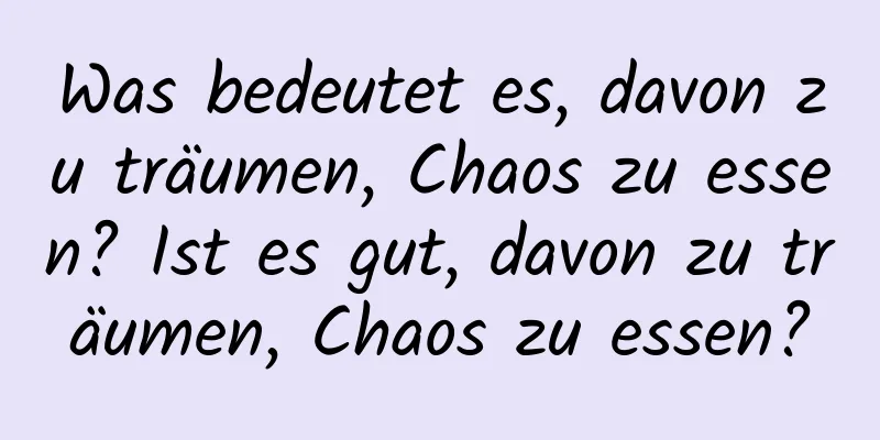 Was bedeutet es, davon zu träumen, Chaos zu essen? Ist es gut, davon zu träumen, Chaos zu essen?
