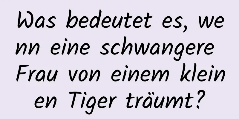 Was bedeutet es, wenn eine schwangere Frau von einem kleinen Tiger träumt?