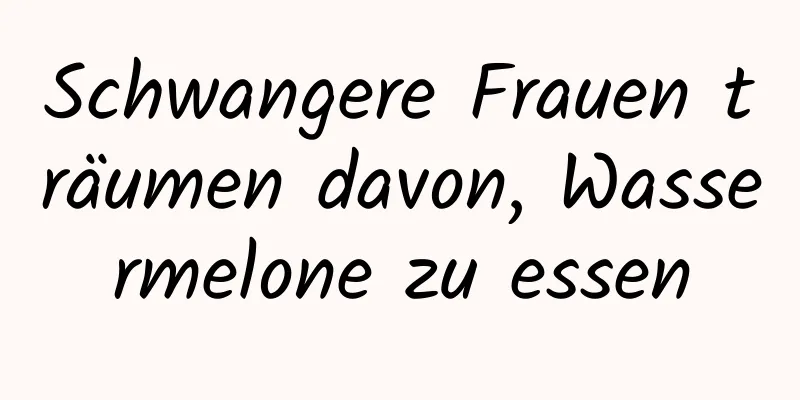 Schwangere Frauen träumen davon, Wassermelone zu essen