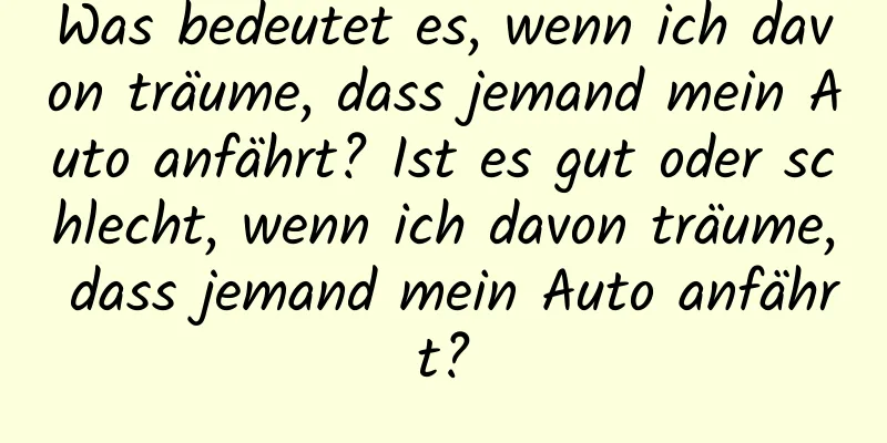 Was bedeutet es, wenn ich davon träume, dass jemand mein Auto anfährt? Ist es gut oder schlecht, wenn ich davon träume, dass jemand mein Auto anfährt?
