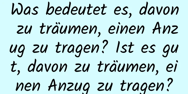 Was bedeutet es, davon zu träumen, einen Anzug zu tragen? Ist es gut, davon zu träumen, einen Anzug zu tragen?