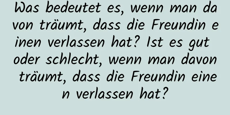 Was bedeutet es, wenn man davon träumt, dass die Freundin einen verlassen hat? Ist es gut oder schlecht, wenn man davon träumt, dass die Freundin einen verlassen hat?