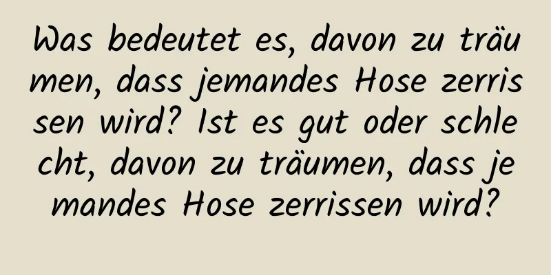 Was bedeutet es, davon zu träumen, dass jemandes Hose zerrissen wird? Ist es gut oder schlecht, davon zu träumen, dass jemandes Hose zerrissen wird?