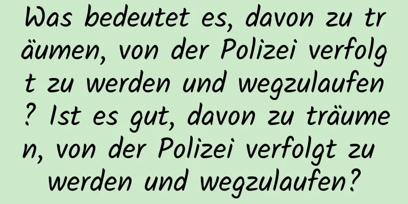 Was bedeutet es, davon zu träumen, von der Polizei verfolgt zu werden und wegzulaufen? Ist es gut, davon zu träumen, von der Polizei verfolgt zu werden und wegzulaufen?