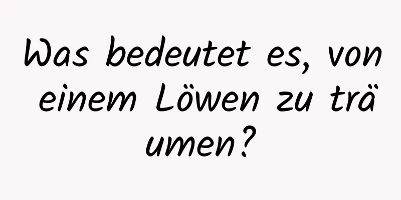 Was bedeutet es, von einem Löwen zu träumen?