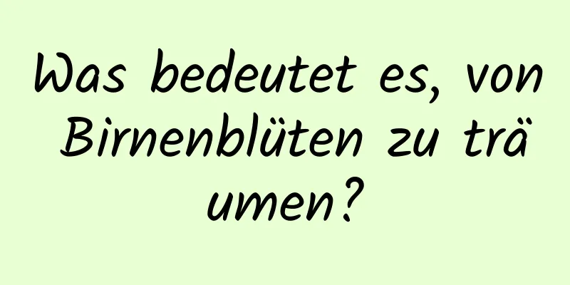 Was bedeutet es, von Birnenblüten zu träumen?