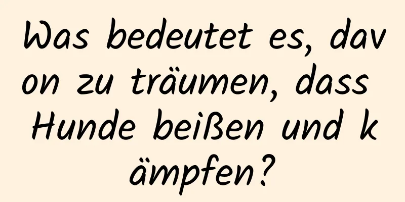 Was bedeutet es, davon zu träumen, dass Hunde beißen und kämpfen?