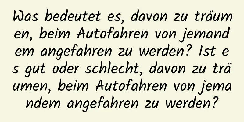Was bedeutet es, davon zu träumen, beim Autofahren von jemandem angefahren zu werden? Ist es gut oder schlecht, davon zu träumen, beim Autofahren von jemandem angefahren zu werden?