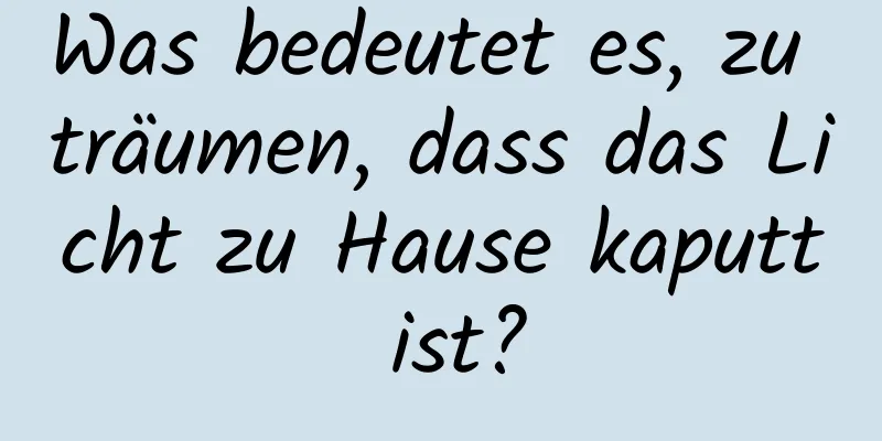 Was bedeutet es, zu träumen, dass das Licht zu Hause kaputt ist?