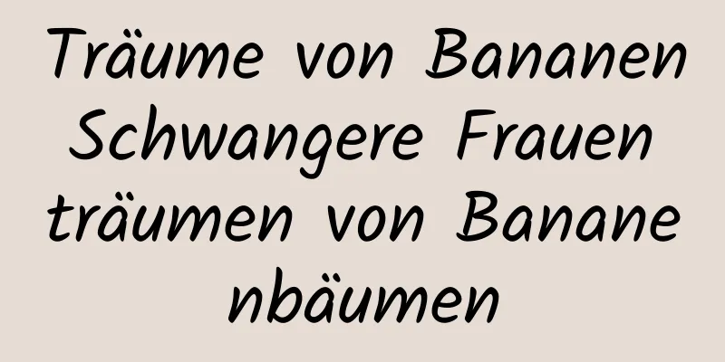 Träume von Bananen Schwangere Frauen träumen von Bananenbäumen