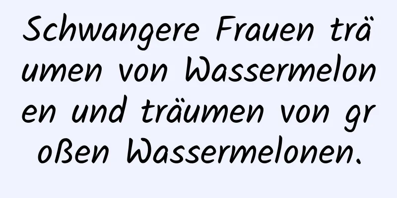 Schwangere Frauen träumen von Wassermelonen und träumen von großen Wassermelonen.