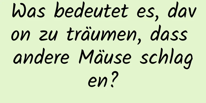Was bedeutet es, davon zu träumen, dass andere Mäuse schlagen?