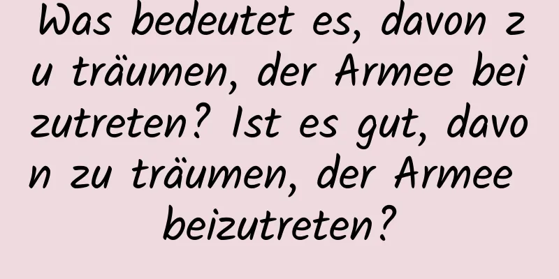 Was bedeutet es, davon zu träumen, der Armee beizutreten? Ist es gut, davon zu träumen, der Armee beizutreten?