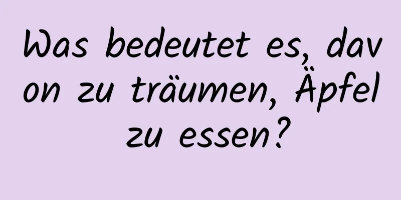 Was bedeutet es, davon zu träumen, Äpfel zu essen?