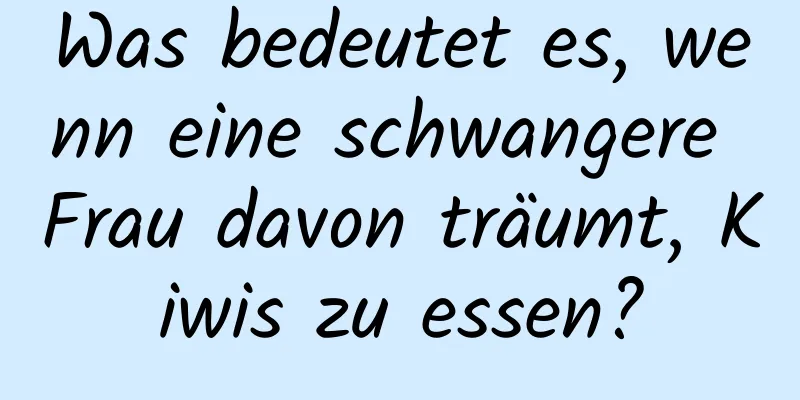 Was bedeutet es, wenn eine schwangere Frau davon träumt, Kiwis zu essen?